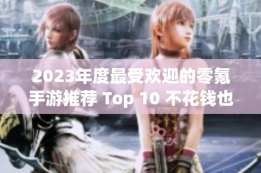 2023年度最受欢迎的零氪手游推荐 Top 10 不花钱也能玩的游戏