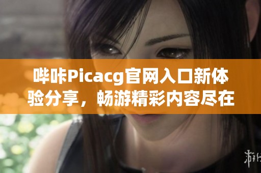 哔咔Picacg官网入口新体验分享，畅游精彩内容尽在其中