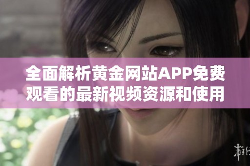 全面解析黄金网站APP免费观看的最新视频资源和使用体验