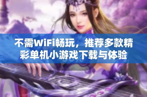 不需WiFi畅玩，推荐多款精彩单机小游戏下载与体验