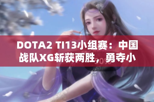 DOTA2 TI13小组赛：中国战队XG斩获两胜，勇夺小组第一