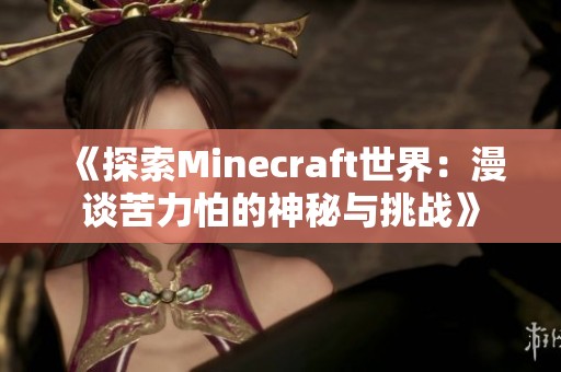 《探索Minecraft世界：漫谈苦力怕的神秘与挑战》