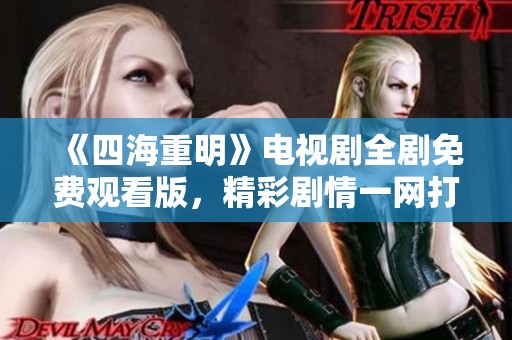 《四海重明》电视剧全剧免费观看版，精彩剧情一网打尽