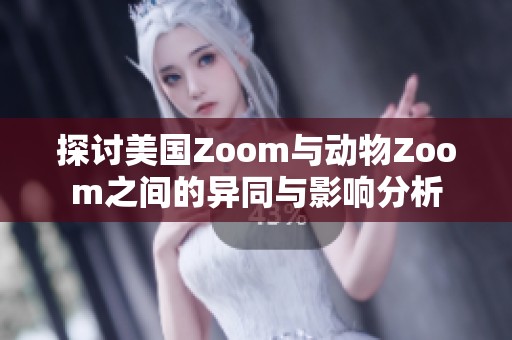 探讨美国Zoom与动物Zoom之间的异同与影响分析