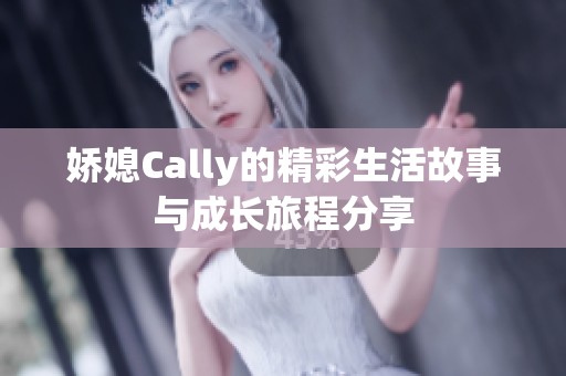 娇媳Cally的精彩生活故事与成长旅程分享