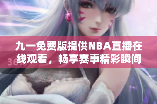 九一免费版提供NBA直播在线观看，畅享赛事精彩瞬间