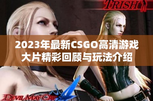 2023年最新CSGO高清游戏大片精彩回顾与玩法介绍