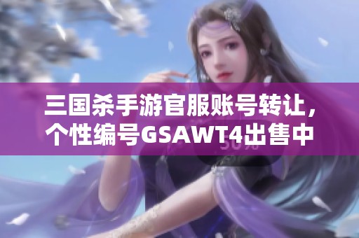 三国杀手游官服账号转让，个性编号GSAWT4出售中