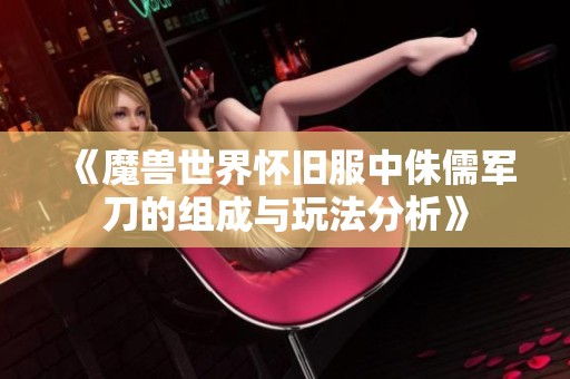 《魔兽世界怀旧服中侏儒军刀的组成与玩法分析》