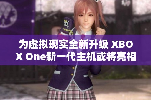 为虚拟现实全新升级 XBOX One新一代主机或将亮相E3展会