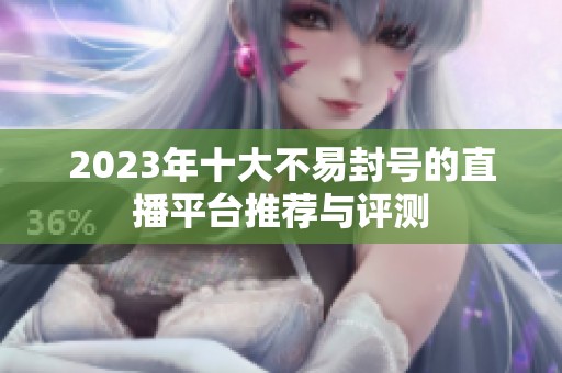 2023年十大不易封号的直播平台推荐与评测