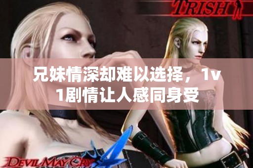 兄妹情深却难以选择，1v1剧情让人感同身受