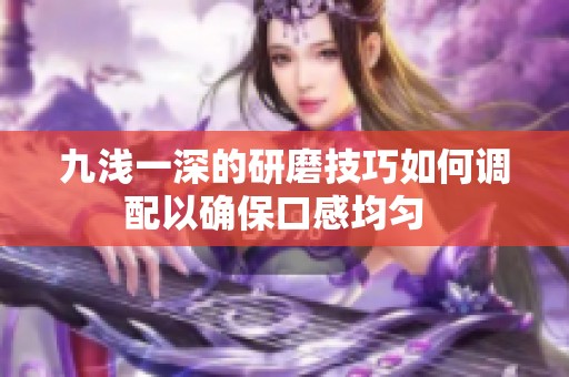 九浅一深的研磨技巧如何调配以确保口感均匀  