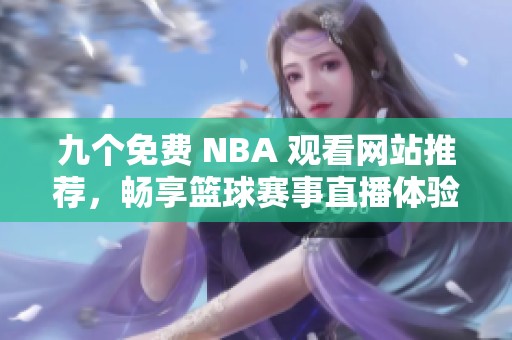 九个免费 NBA 观看网站推荐，畅享篮球赛事直播体验