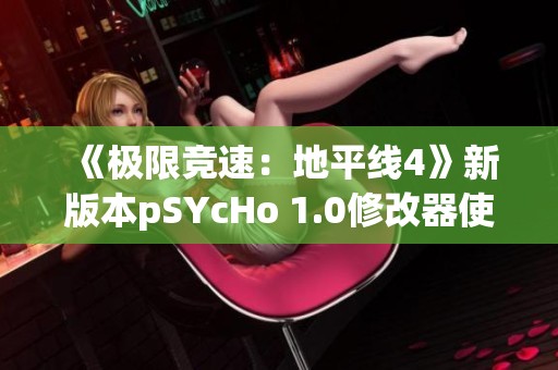 《极限竞速：地平线4》新版本pSYcHo 1.0修改器使用指南与攻略