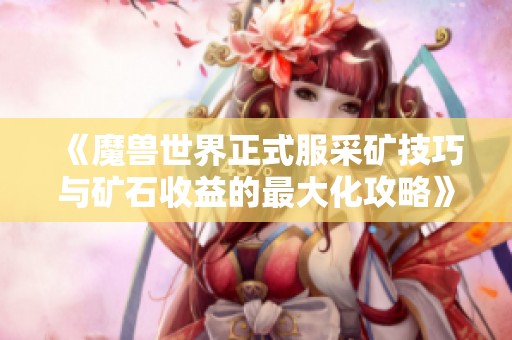 《魔兽世界正式服采矿技巧与矿石收益的最大化攻略》