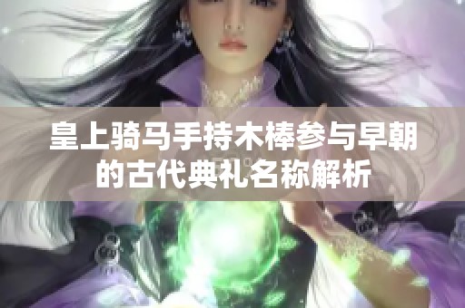 皇上骑马手持木棒参与早朝的古代典礼名称解析