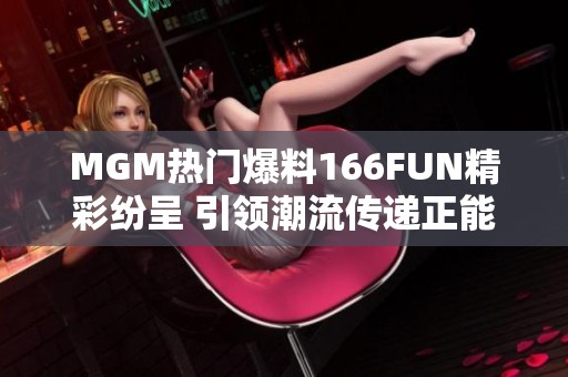 MGM热门爆料166FUN精彩纷呈 引领潮流传递正能量