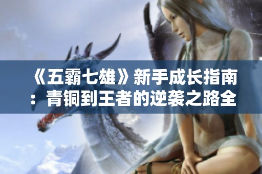 《五霸七雄》新手成长指南：青铜到王者的逆袭之路全攻略