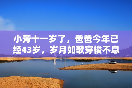 小芳十一岁了，爸爸今年已经43岁，岁月如歌穿梭不息