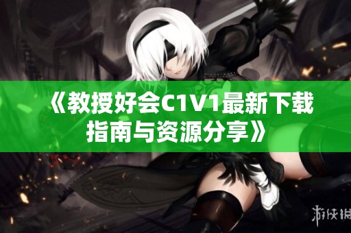 《教授好会C1V1最新下载指南与资源分享》