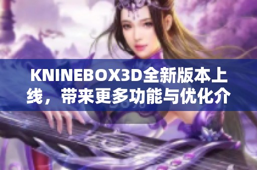 KNINEBOX3D全新版本上线，带来更多功能与优化介绍