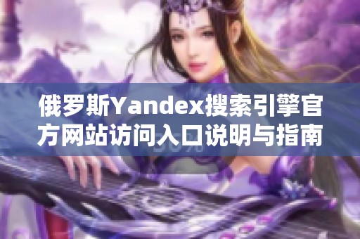 俄罗斯Yandex搜索引擎官方网站访问入口说明与指南