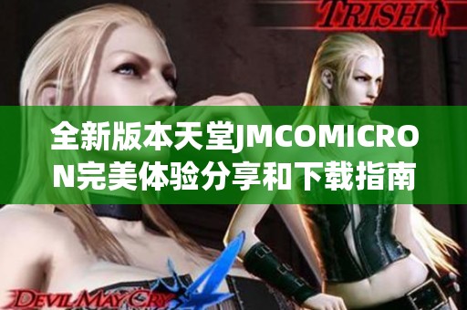 全新版本天堂JMCOMICRON完美体验分享和下载指南