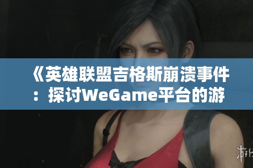 《英雄联盟吉格斯崩溃事件：探讨WeGame平台的游戏体验挑战与应对策略》