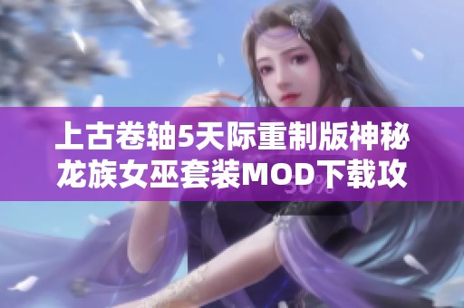 上古卷轴5天际重制版神秘龙族女巫套装MOD下载攻略