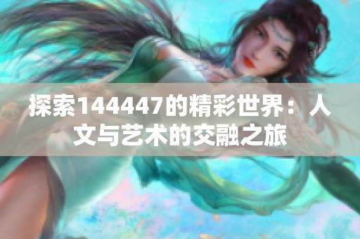 探索144447的精彩世界：人文与艺术的交融之旅