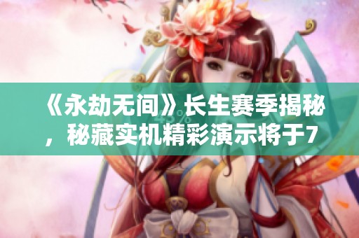 《永劫无间》长生赛季揭秘，秘藏实机精彩演示将于7月3日震撼开启！