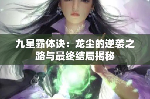 九星霸体诀：龙尘的逆袭之路与最终结局揭秘