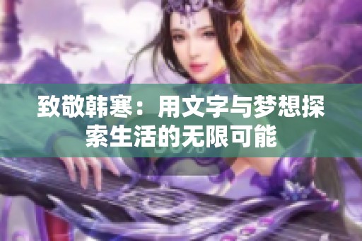 致敬韩寒：用文字与梦想探索生活的无限可能