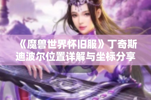 《魔兽世界怀旧服》丁奇斯迪波尔位置详解与坐标分享