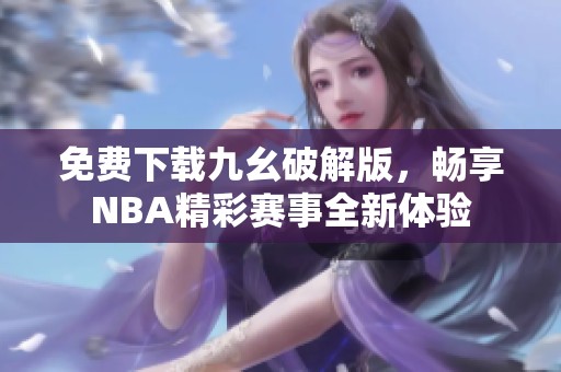 免费下载九幺破解版，畅享NBA精彩赛事全新体验