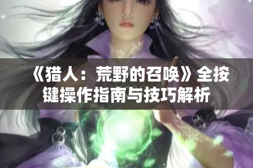 《猎人：荒野的召唤》全按键操作指南与技巧解析