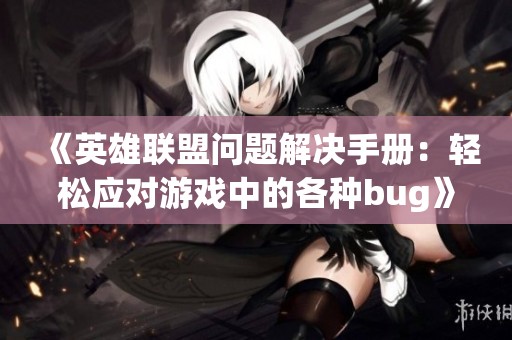 《英雄联盟问题解决手册：轻松应对游戏中的各种bug》