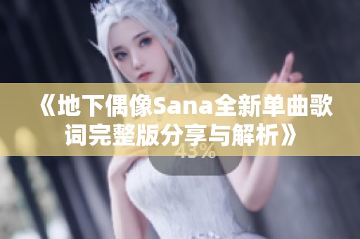 《地下偶像Sana全新单曲歌词完整版分享与解析》