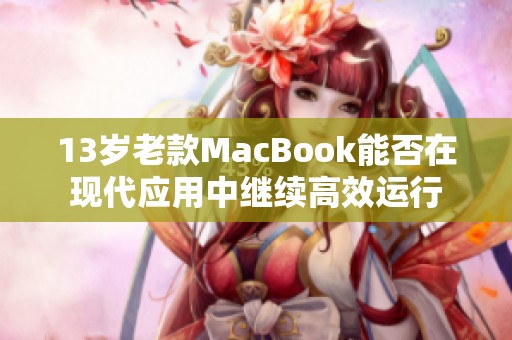 13岁老款MacBook能否在现代应用中继续高效运行