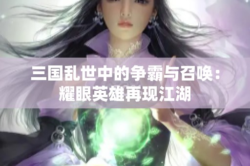 三国乱世中的争霸与召唤：耀眼英雄再现江湖