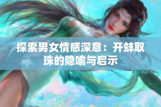 探索男女情感深意：开蚌取珠的隐喻与启示