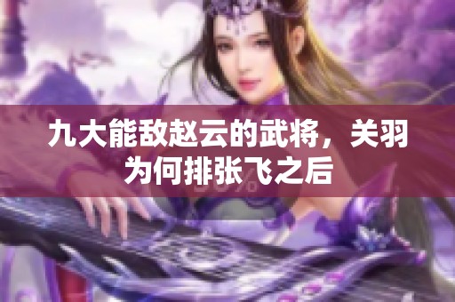 九大能敌赵云的武将，关羽为何排张飞之后