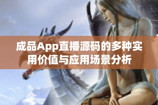 成品App直播源码的多种实用价值与应用场景分析