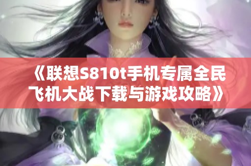 《联想S810t手机专属全民飞机大战下载与游戏攻略》