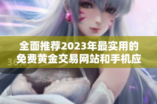 全面推荐2023年最实用的免费黄金交易网站和手机应用