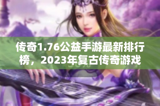 传奇1.76公益手游最新排行榜，2023年复古传奇游戏推荐一览