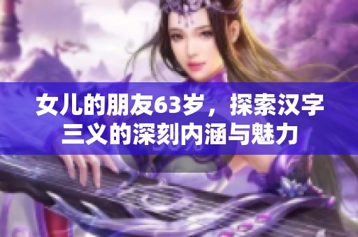 女儿的朋友63岁，探索汉字三义的深刻内涵与魅力