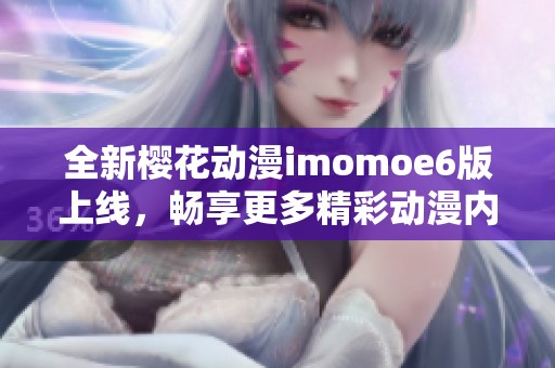 全新樱花动漫imomoe6版上线，畅享更多精彩动漫内容