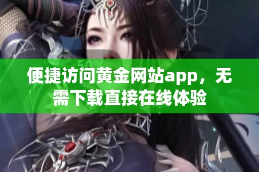 便捷访问黄金网站app，无需下载直接在线体验